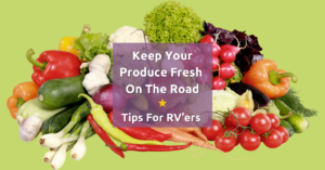Keep Your Produce Fresh On The Road Tips. For RV’ers