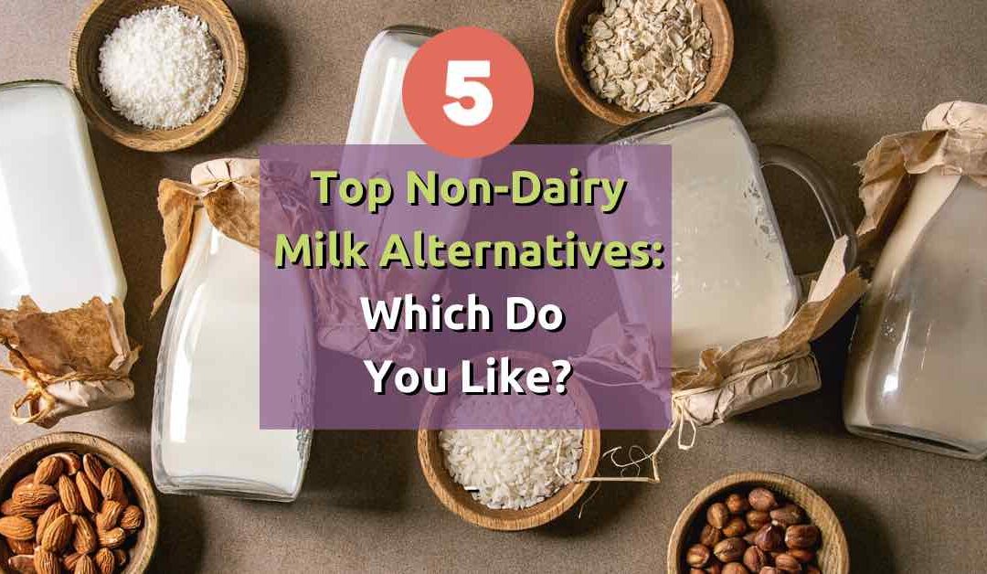 5 Top Non-Dairy Milk Alternatives: Which do you like?