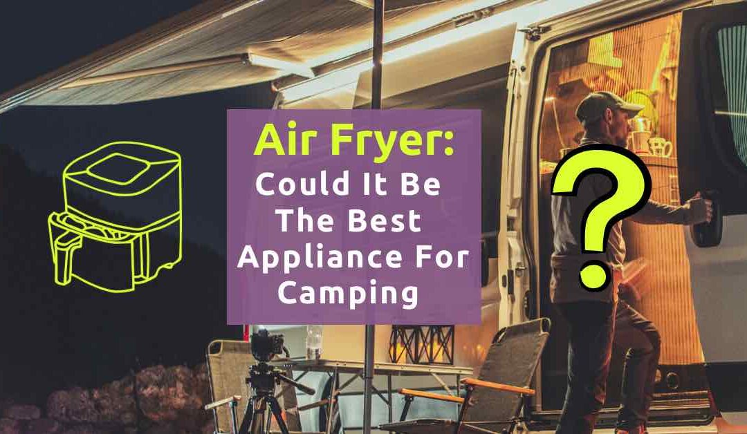 Air fryer: Could it be the best appliance for camping?