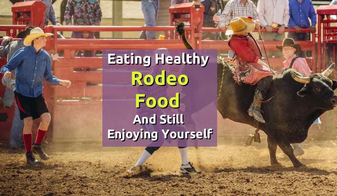 Rodeo Food: Eating Healthy and Still Enjoying Yourself