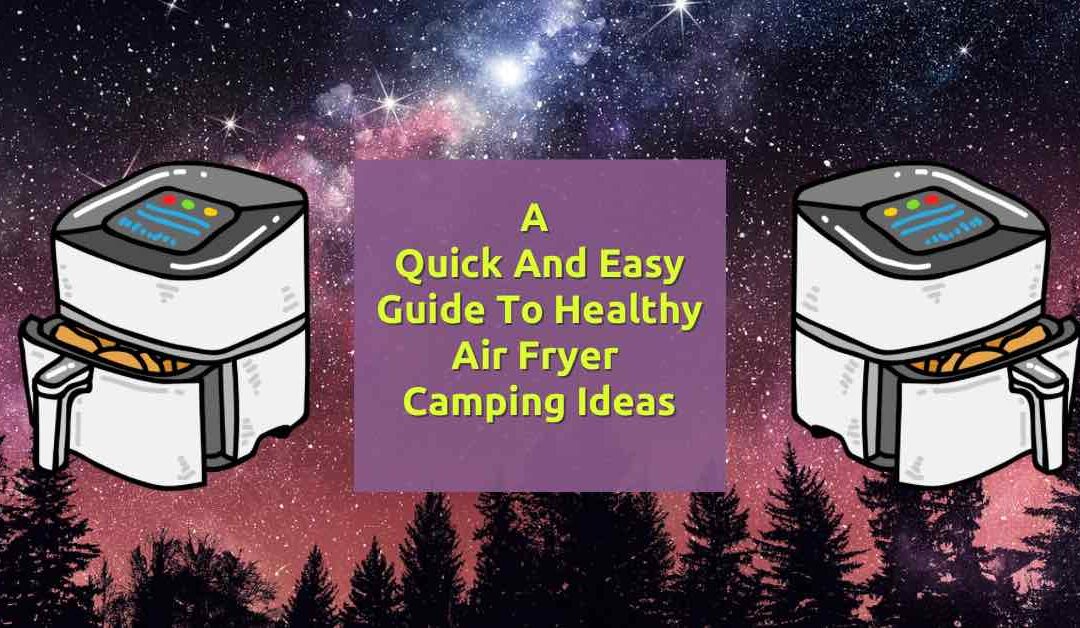A quick and easy guide to healthy air fryer camping ideas